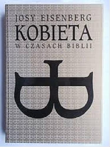 Okładka książki Kobieta w czasach Biblii / Josy Eisenberg ; przekład z francuskiego Iwona Badowska.