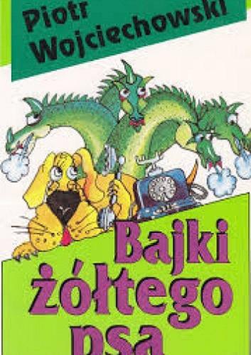 Okładka książki Bajki żółtego psa / Piotr Wojciechowski ; ilustr. Michał Braniewski.