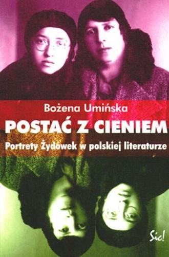 Okładka książki Postać z cieniem :portrety Żydówek w polskiej literaturze od końca XIX wieku do 1939 / Bożena Umińska.