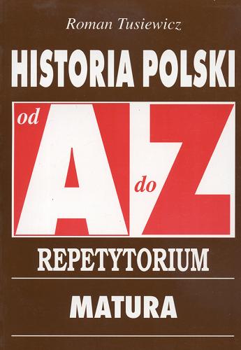 Okładka książki Historia Polski : repetytorium od A do Z : matura, egzaminy na wyższe studia / Roman Tusiewicz.