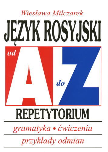 Okładka książki Język rosyjski od A do Z: gramatyka, ćwiczenia, tabele odmian : repetytorium / Wiesława Milczarek.