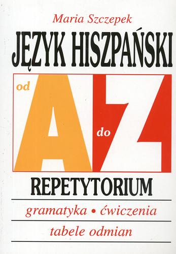 Okładka książki Język hiszpański od A do Z :  gramatyka, ćwiczenia, tabele odmian : repetytorium / Maria Szczepek.