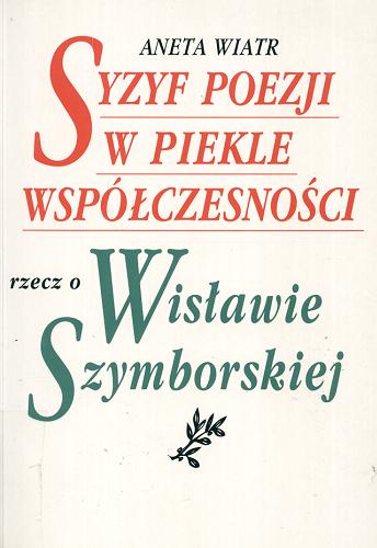 Okładka książki Syzyf poezji w piekle współczesności : rzecz o Wisławie Szymborskiej / Aneta Wiatr.