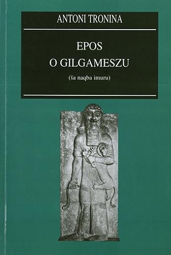 Okładka książki Epos o Gilgameszu : wersja standardowa z Niniwy (ša naqba imuru) / wprowadzenie, przekład i komentarz Antoni Tronina.