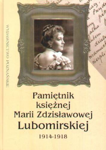 Okładka książki Pamiętnik księżnej Marii Zdzisławowej Lubomirskiej : 1914-1918 / Maria Lubomirska ; opr. Janusz Pajewski ; opr. Aleksandra Kosicka-Pajewska.