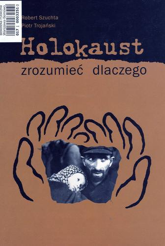 Okładka książki Holokaust - zrozumieć dlaczego / Robert Szuchta ; Piotr Trojański.