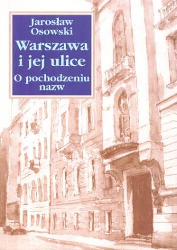 Okładka książki Warszawa i jej ulice : o pochodzeniu nazw / Jarosław Osowski.