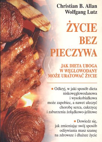 Okładka książki Życie bez pieczywa : jak dieta uboga w węglowodany może uratować życie / Christian B Allan ; Wolfgang Lutz ; tł. Monika Betley.