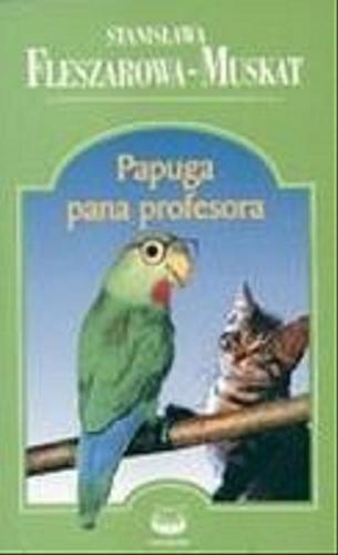 Okładka książki Papuga pana profesora / Stanisława Fleszarowa-Muskat.