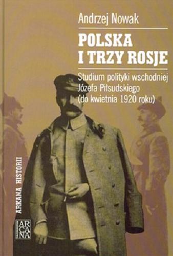 Okładka książki Polska i trzy Rosje : studium polityki wschodniej Józefa Piłsudskiego (do kwietnia 1920) / Andrzej Nowak.