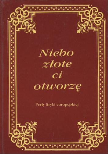 Okładka książki Niebo złote ci otworzę: (perły liryki europejskiej) / aut. wyb., opr. Aleksander Nawrocki.