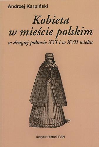 Okładka książki Kobieta w mieście polskim : w drugiej połowie XVI i w XVII wieku / Andrzej Karpiński.