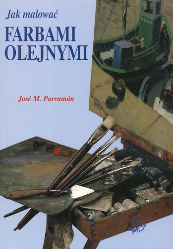 Okładka książki Jak malować farbami olejnymi / Jose M. Parramon ; [przekł. Maria Mach i Wiesław Galach].