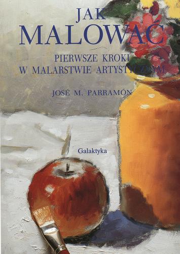 Okładka książki Jak malować : pierwsze kroki w malarstwie artystycznym / David Sanmiguel ; Jose M. Parramon ; tł. Elżbieta Michalik.