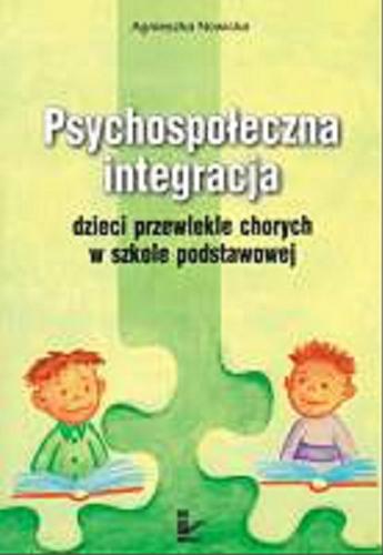 Okładka książki Psychospołeczna integracja dzieci przewlekle chorych w szkole podstawowej / Agnieszka Nowicka.