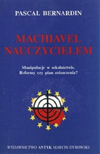 Okładka książki Machiavel nauczycielem : manipulacje w szkolnictwie : reformy czy plan zniszczenia? / Pascal Bernardin ; [przekł. Pawła Kaliny].