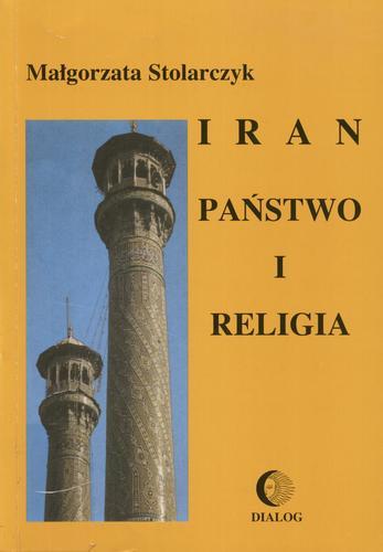 Okładka książki Iran : państwo i religia / Małgorzata Stolarczyk.