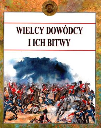 Okładka książki Wielcy dowódcy i ich bitwy / Anthony Livesey ; przedm. Jeremy Moore ; tł. Małgorzata Malczyk.