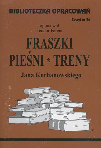 Okładka książki Fraszki, Pieśni, Treny Jana Kochanowskiego 34 / Teodor Farent.