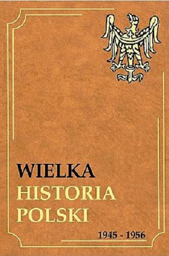 Okładka książki Wielka Historia Polski 1945-1956 /  Michał Śliwa ; Monika Ślufińska ; Feliks Kiryk.