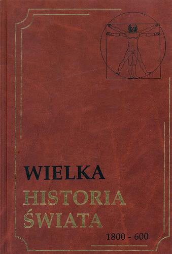 Okładka książki Wielka historia świata. [T. 2], 1800 - 600 / [redakcja Marian Szulc ; współpr.aca Anita Sochacka, Zbigniew Bauer].