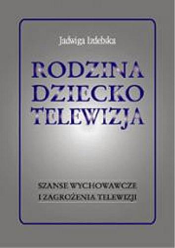 Okładka książki Rodzina - dziecko - telewizja : szanse wychowawcze i zagrożenia telewizji / Jadwiga Izdebska.