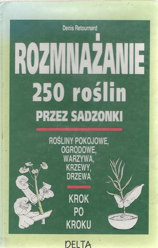 Okładka książki Rozmnażanie 250 roślin przez sadzonki / Denis Retournard ; tł. Elżbieta Traczewska-Zych.
