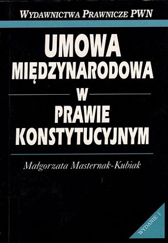Okładka książki Umowa międzynarodowa w prawie konstytucyjnym / Małgorzata Masternak-Kubiak.