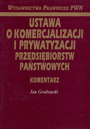 Okładka książki Ustawa o komercjalizacji i prywatyzacji przedsiębiorstw państwowych : komentarz / Jan Grabowski.