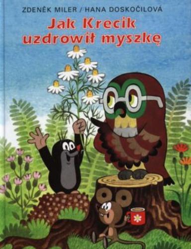 Okładka książki Jak Krecik uzdrowił myszkę / Zdenek Miler ; Hana Doskocilova ; tł. Andrzej Czcibor-Piotrowski.