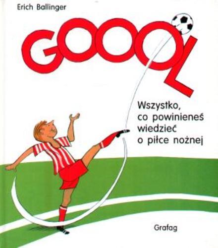 Okładka książki Goool! : wszystko, co powinieneś wiedzieć o piłce nożnej / Erich Ballinger ; tł. Mieczysław Dutkiewicz.