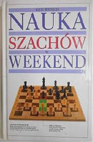 Okładka książki Nauka szachów w weekend / Ken Whyld ; zdj. Philip Gatward ; [przekł. Beata Leska].