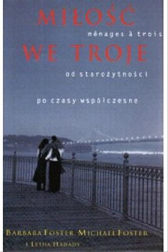 Okładka książki Miłość we troje : od starożytności po czasy współczesne / Barbara M Foster ; tł. Elżbieta Abłamowicz.