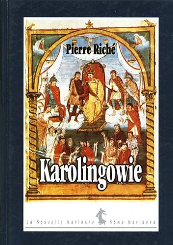 Okładka książki Karolingowie - ród, który stworzył Europę / Pierre Riche ; przełożyła Agnieszka Kuryś.