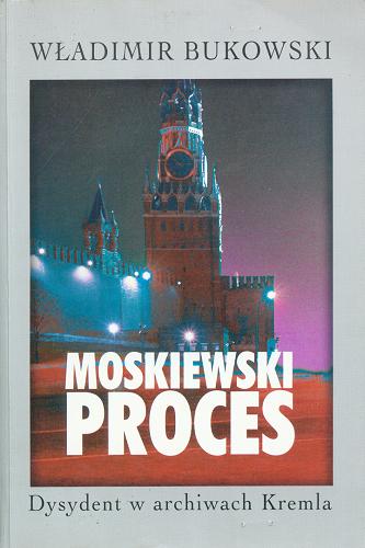 Okładka książki Moskiewski proces : dysydent w archiwach Kremla / Vladimir Konstantinovic Bukovskij ; tłum. Jolanta Darczewska.