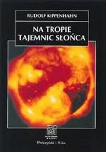 Okładka książki Na tropie tajemnic Słońca / Rudolf Kippenhahn ; tł. Paweł Rudawy.