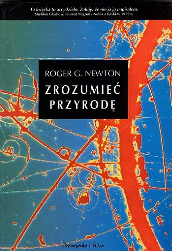 Okładka książki Zrozumieć przyrodę / Roger G. Newton ; przełożyła Agnieszka Górnicka.