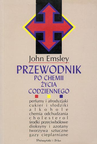 Okładka książki Przewodnik po chemii życia codziennego / John Emsley ; przeł. [z ang.] Edwin Bendyk i Joanna Słowikowska.