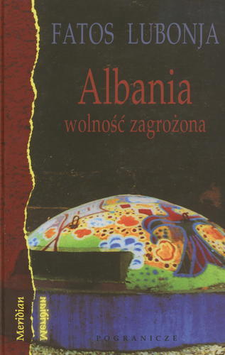 Okładka książki Albania - wolność zagrożona : wybór publicystyki z lat 1991-2002 / Fatos Lubonja ; przekład z języka albańskiego, opracowanie i wybór z udziałem Autora Dorota Horodyska ; [przedmowa Konstanty Gebert].