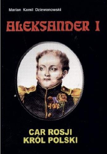 Okładka książki Aleksander I :  car Rosji, król Polski / Marian Kamil Dziewanowski.
