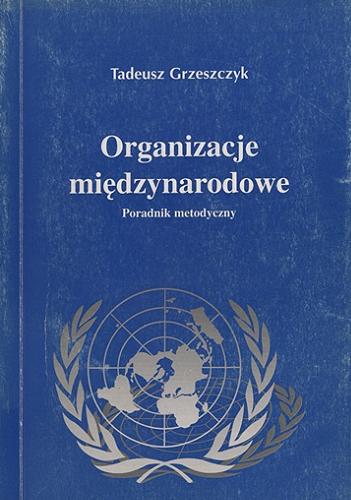 Okładka książki Organizacje międzynarodowe : poradnik metodyczny / Tadeusz Grzeszczyk.