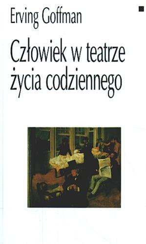 Okładka książki Człowiek w teatrze życia codziennego / Erving Goffman ; opracował i słowem wstępnym poprzedził Jerzy Szacki ; przełożyli Helena Datner-Śpiewak i Paweł Śpiewak.