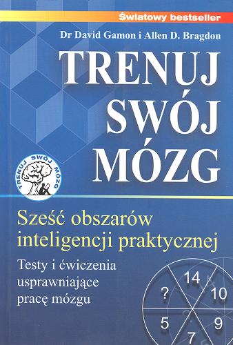 Okładka książki Trenuj swój mózg : [sześć obszarów inteligencji praktycznej] / David Gamon ; Allen D Bragdon ; tł. Dorota Kozińska.