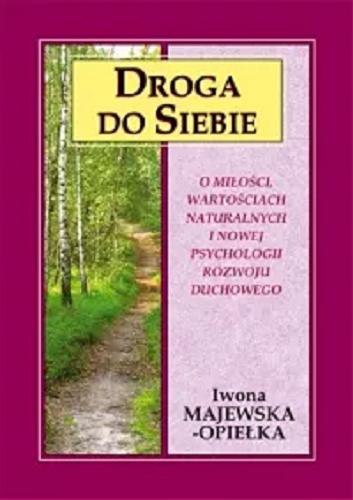 Okładka  Droga do siebie : o miłości, wartościach naturalnych i nowej psychologii rozwoju duchowego / Iwona Majewska-Opiełka.