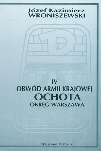 Okładka książki IV Obwód Armii Krajowej Ochota - Okręg Warszawa / Józef Kazimierz Wroniszewski.