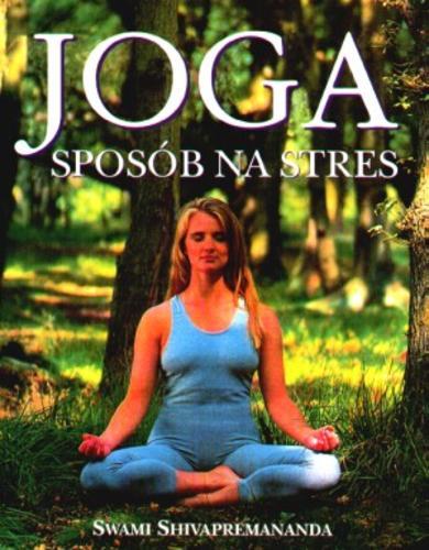 Okładka książki Joga : sposób na stres / Swami Shivapremananda ; przełożyła Anna Bezpiańska-Oglęcka.