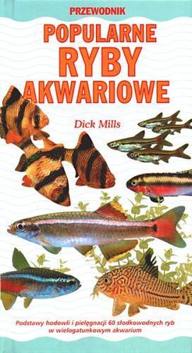 Okładka książki Popularne ryby akwariowe : podstawy hodowli i pielęgnacji 60 słodkowodnych ryb w wielogatunkowym akwarium / Dick Mills ; tł. Agata Borucka-Rasińska.