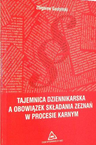 Okładka książki Tajemnica dziennikarska a obowiązek składania zeznań w procesie karnym / Zbigniew Gostyński.