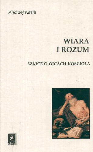 Okładka książki Wiara i rozum : szkice o Ojcach Kościoła / Andrzej Kasia.