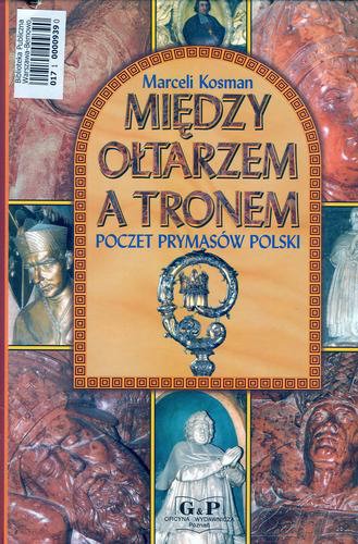 Okładka książki Między ołtarzem a tronem : poczet prymasów Polski / Marceli Kosman.